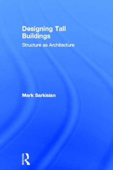 Designing Tall Buildings : Structure as Architecture by Mark P. Sarkisian - Hardback