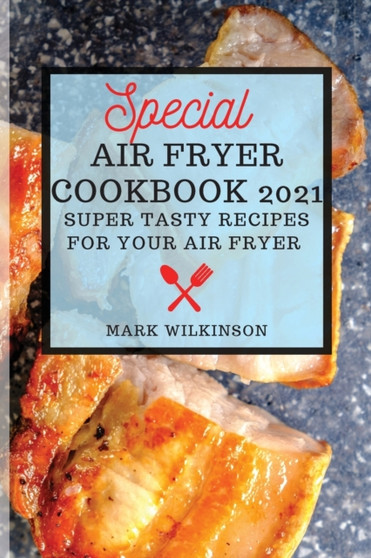 Special Air Fryer Cookbook : Super Tasty Recipes for Your Air Fryer