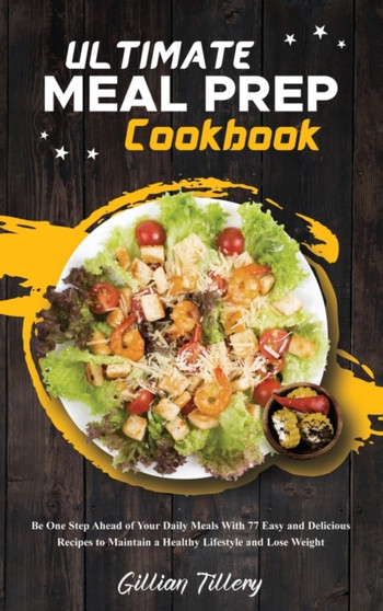 Ultimate Meal Prep Cookbook : Be One Step Ahead of Your Daily Meals With 77 Easy and Delicious Recipes to Maintain a Healthy Lifestyle and Lose Weight