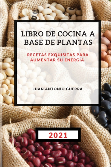 Libro de Cocina a Base de Plantas 2021 : Recetas Exquisitas Para Aumentar Su Energia