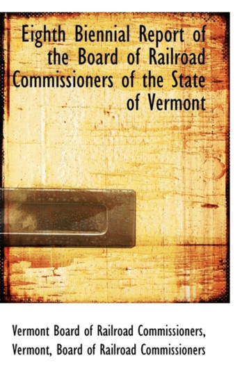 Eighth Biennial Report of the Board of Railroad Commissioners of the State of Vermont by Vermont Board of Railro Commissioners - Hardback