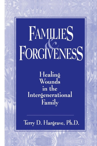 Families and Forgiveness : Healing Wounds in the Intergenerational Family by Terry Hargrave - Paperback