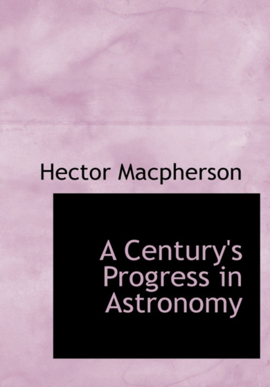 A Century's Progress in Astronomy by Hector MacPherson - Hardback