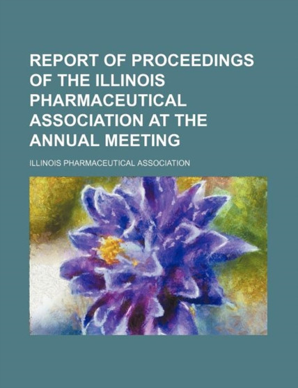 Report of Proceedings of the Illinois Pharmaceutical Association at the Annual Meeting (Volume 14) by Pharmaceutical Association Illinois Pharmaceutical Association - Paperback