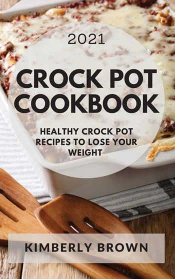 Crock Pot Cookbook 2021 : Healthy Crock Pot Recipes to Lose Your Weight