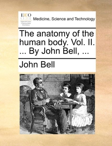 The Anatomy of the Human Body. Vol. II. ... by John Bell, ... by John Bell - Paperback