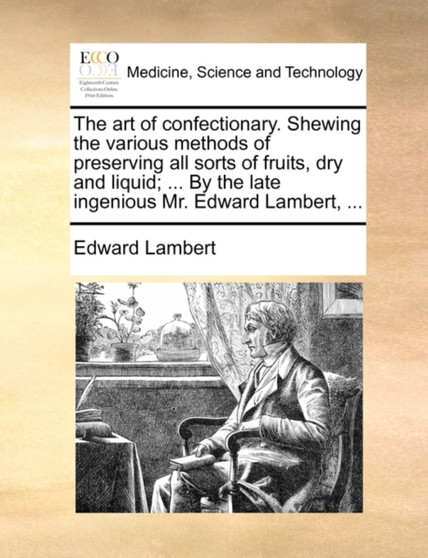 The Art of Confectionary. Shewing the Various Methods of Preserving All Sorts of Fruits, Dry and Liquid; ... by the Late Ingenious Mr. Edward Lambert, ... by Edward Lambert - Paperback
