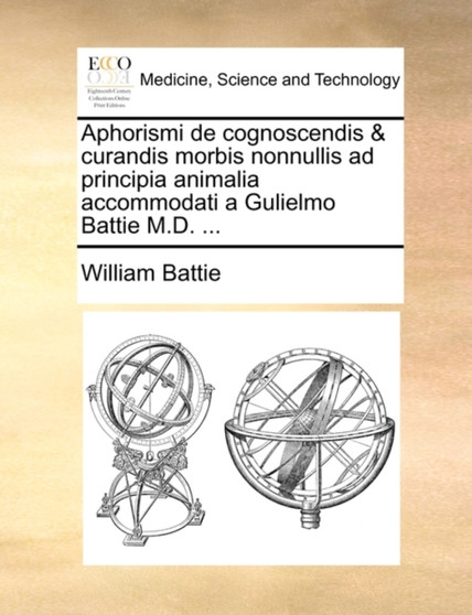 Aphorismi de Cognoscendis & Curandis Morbis Nonnullis Ad Principia Animalia Accommodati a Gulielmo Battie M.D. ... by William Battie - Paperback