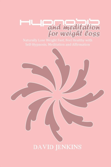 Hypnosis and Meditation for Weight Loss : Naturally Lose Weight Fast, Feel Healthy with Self-Hypnosis, Meditation and Affirmation