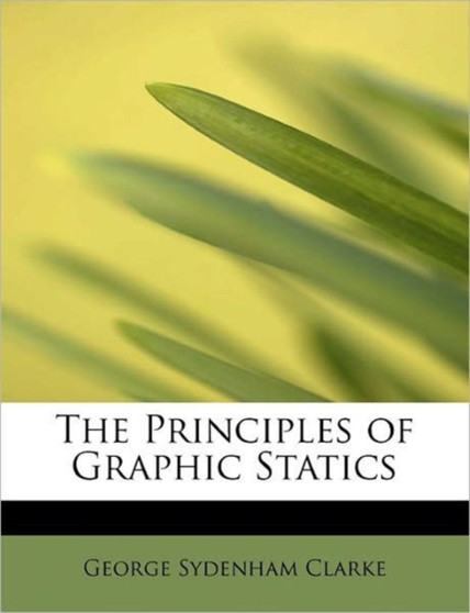 The Principles of Graphic Statics by George Sydenham Clarke - Paperback