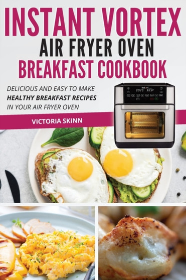 Instant Vortex Air Fryer Oven Breakfast Cookbook : Delicious and Easy to Make Healthy Breakfast Recipes in Your Air Fryer Oven