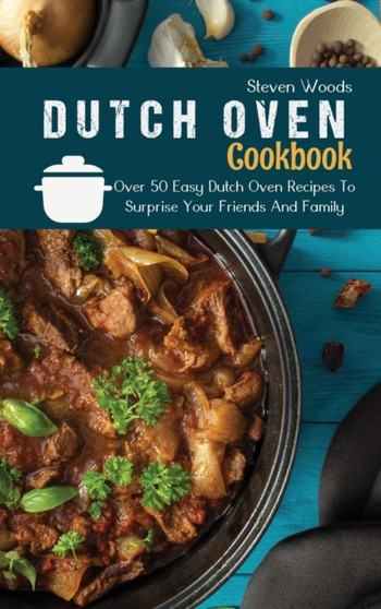 Dutch Oven Cookbook : Over 50 Easy Dutch Oven Recipes To Surprise Your Friends And Family