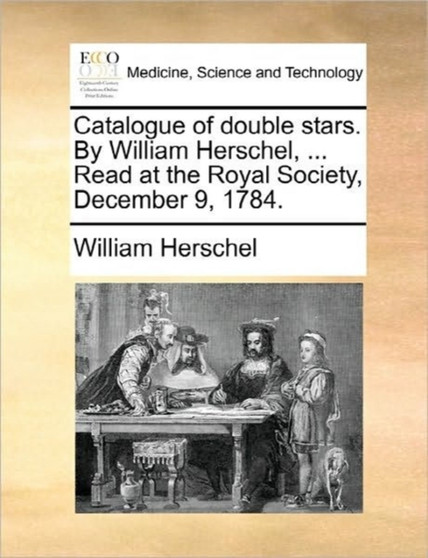 Catalogue of Double Stars. by William Herschel, ... Read at the Royal Society, December 9, 1784. by William Herschel - Paperback