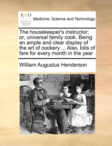 The housekeeper's instructor; or, universal family cook. Being an ample and clear display of the art of cookery ... Also, bills of fare for every month in the year by William Augustus Henderson - Paperback
