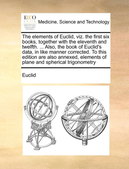 The Elements of Euclid, Viz. the First Six Books, Together with the Eleventh and Twelfth. ... Also, the Book of Euclid's Data, in Like Manner Corrected. to This Edition Are Also Annexed, Elements of P by Euclid - Paperback