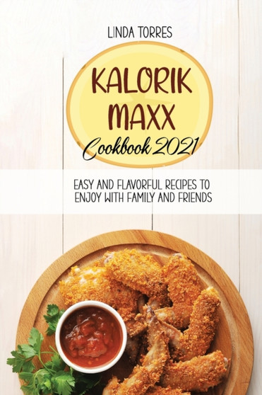 Kalorik Maxx Cookbook 2021 : Easy And Flavorful Recipes To Enjoy With Family And Friends