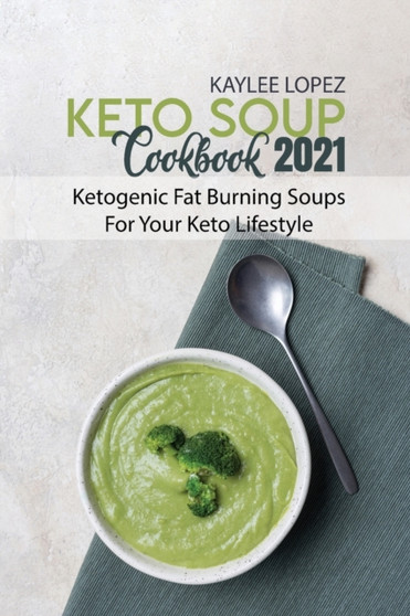 Keto Soup Cookbook 2021 : Ketogenic Fat Burning Soups For Your Keto Lifestyle