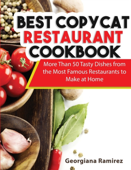 Best Copycat Restaurant Cookbook : More Than 50 Tasty Dishes from the Most Famous Restaurants to Make at Home