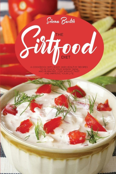 The Sirtfood Diet : A Cookbook With Easy And Healthy Recipes To Activate Your Skinny Gene And Burn Fat, Lose Weight Fast And Improve Your Life