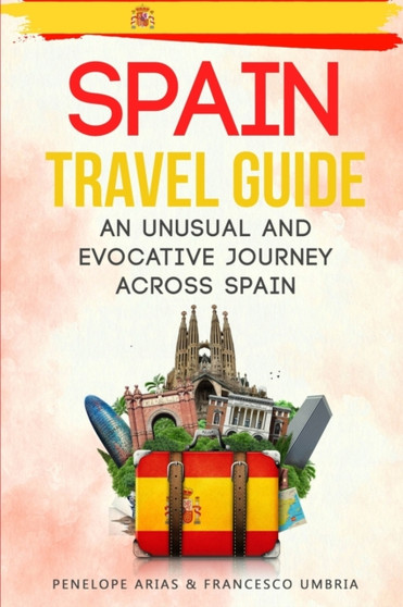 Spain Travel Guide : An Unusual and Evocative Journey Across Spain