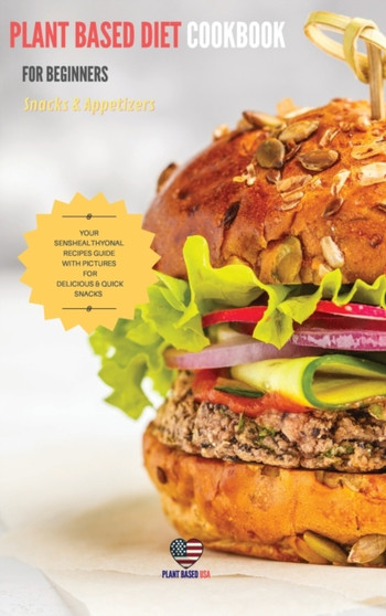 Plant Based Diet cookbook for Beginners Snacks & Appetizers : Your Senshealthyonal Recipes Guide With Pictures For Delicious & Quick Snacks