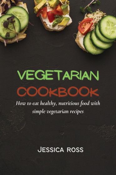 Vegetarian Cookbook : How to eat healthy, nutritious food with simple vegetarian recipes