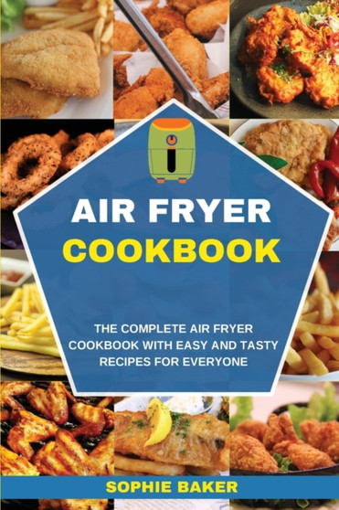 Air Fryer Cookbook : The Complete Air Fryer Cookbook with Easy and Tasty Recipes for Everyone