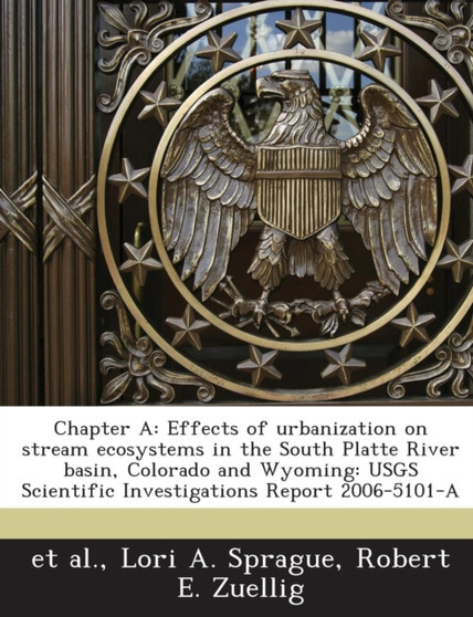 Chapter a : Effects of Urbanization on Stream Ecosystems in the South Platte River Basin, Colorado and Wyoming: Usgs Scientific Investigations Report 2006-5101-A by Mana Sangkapichai - Paperback