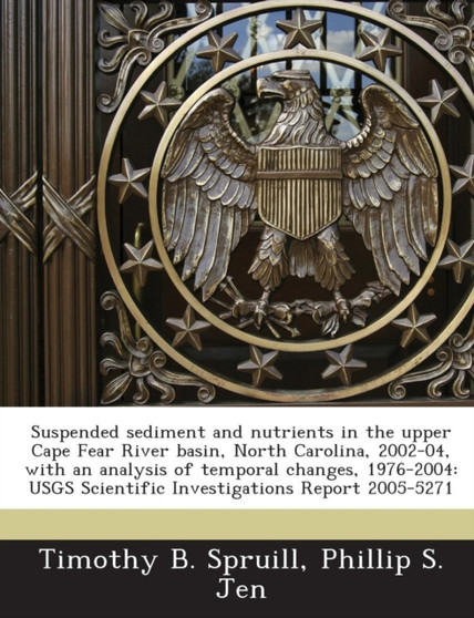 Suspended Sediment and Nutrients in the Upper Cape Fear River Basin, North Carolina, 2002-04, with an Analysis of Temporal Changes, 1976-2004 : Usgs Scientific Investigations Report 2005-5271 by Shau-Kwaun Chen - Paperback