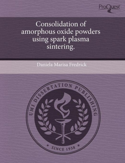Consolidation of Amorphous Oxide Powders Using Spark Plasma Sintering by Daniela Marisa Fredrick - Paperback