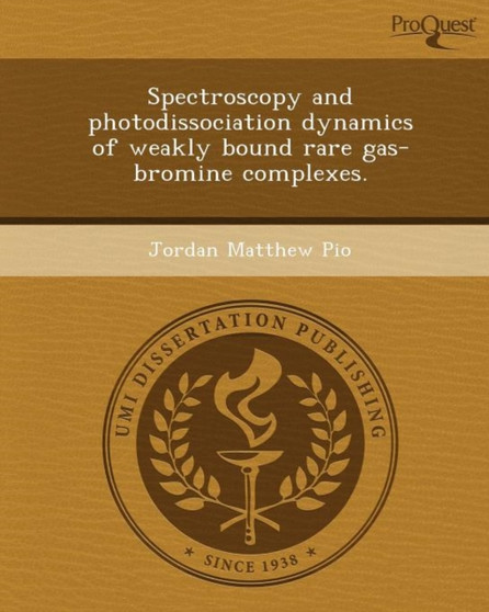 Spectroscopy and Photodissociation Dynamics of Weakly Bound Rare Gas-Bromine Complexes by Jordan Matthew Pio - Paperback
