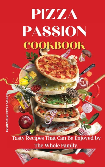 Pizza Passion Cookbook : Tasty Recipes That Can Be Enjoyed by The Whole Family.