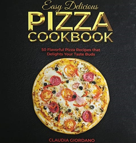 Easy Delicious Pizza Cookbook : 50 Flavorful Pizza Recipes that Delights Your Taste Buds