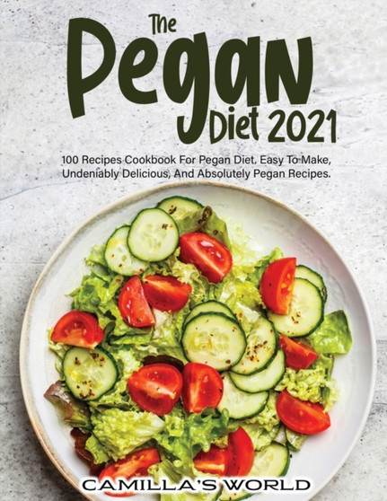 The Pegan Diet 2021 : 100 Recipes Cookbook for Pegan Diet. Easy to Make, Undeniably Delicious, and Absolutely Pegan Recipes.