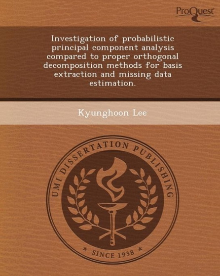 Investigation of Probabilistic Principal Component Analysis Compared to Proper Orthogonal Decomposition Methods for Basis Extraction and Missing Data by Kyunghoon Lee - Paperback