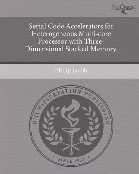 Serial Code Accelerators for Heterogeneous Multi-core Processor with Three-Dimensional Stacked Memory. by Philip Jacob - Paperback