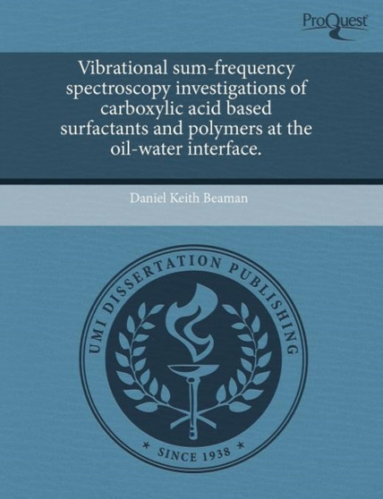 Vibrational Sum-Frequency Spectroscopy Investigations of Carboxylic Acid Based Surfactants and Polymers at the Oil-Water Interface by Daniel Keith Beaman - Paperback