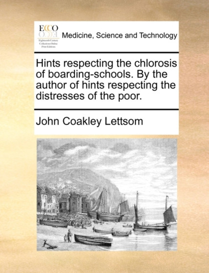 Hints Respecting the Chlorosis of Boarding-Schools. by the Author of Hints Respecting the Distresses of the Poor. by John Coakley Lettsom - Paperback