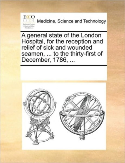 A General State of the London Hospital, for the Reception and Relief of Sick and Wounded Seamen, ... to the Thirty-First of December, 1786, ... by Multiple Contributors - Paperback