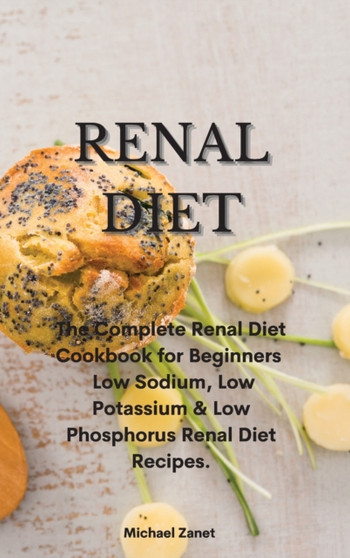 Renal Diet : The Complete Renal Diet Cookbook for Beginners Low Sodium, Low Potassium & Low Phosphorus Renal Diet Recipes.