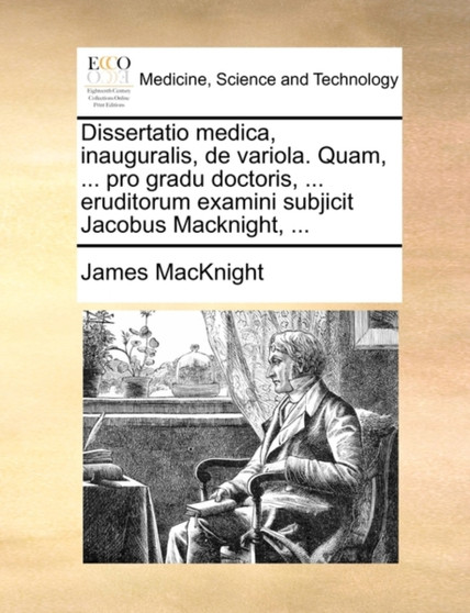 Dissertatio medica, inauguralis, de variola. Quam, ... pro gradu doctoris, ... eruditorum examini subjicit Jacobus Macknight, ... by James Macknight - Paperback
