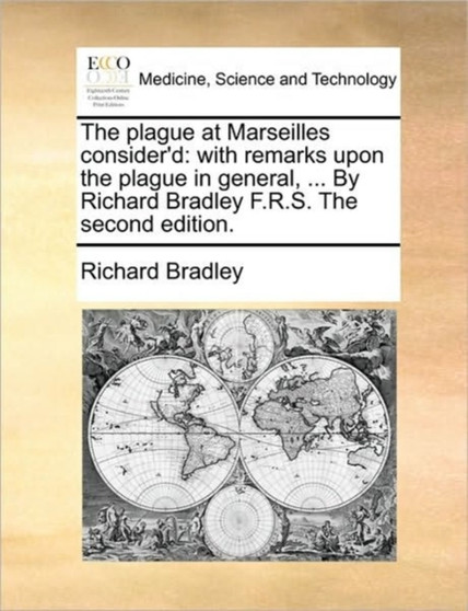 The Plague at Marseilles Consider'd : With Remarks Upon the Plague in General, ... by Richard Bradley F.R.S. the Second Edition. by MR Richard Bradley - Paperback