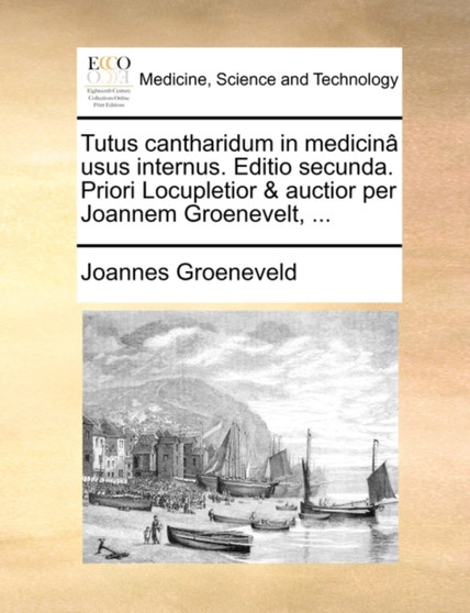 Tutus Cantharidum in Medicina Usus Internus. Editio Secunda. Priori Locupletior & Auctior Per Joannem Groenevelt, ... by Joannes Groeneveld - Paperback