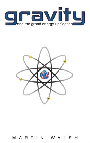 Gravity and the Grand Energy Unification by Martin Walsh - Hardback