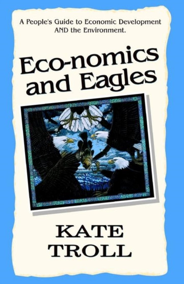 Eco-Nomics and Eagles: A People's Guide to Economic Development and the Environment by Kate Troll - Hardback