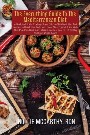 The Everything Guide To The Mediterranean Diet : A Quickstart Guide To Weight Loss Solution With Meal Plan And Recipes To Reset Your Body, And Boost Your Energy! Tailor Made Meal Plan Plus Quick And D