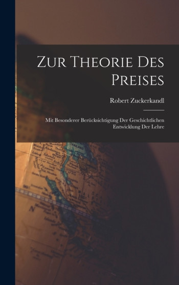 Zur Theorie Des Preises : Mit Besonderer Berucksichtigung Der Geschichtlichen Entwicklung Der Lehre by Robert Zuckerkandl - Hardback
