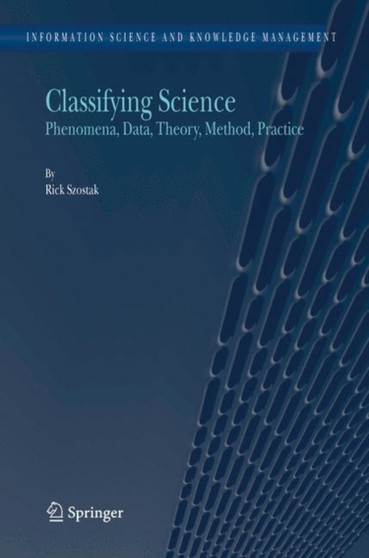 Classifying Science : Phenomena, Data, Theory, Method, Practice : 7 by Rick Szostak - Hardback