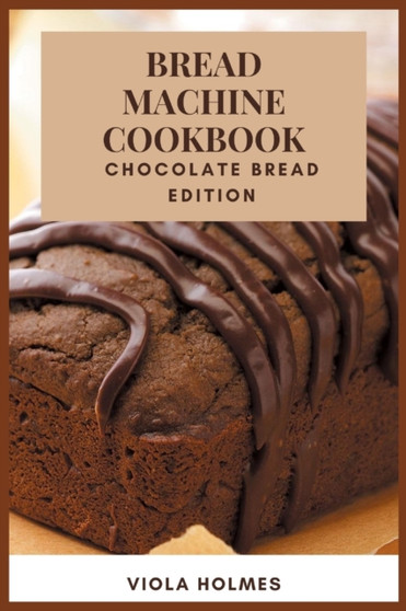 Bread Machine Cookbook : Chocolate Bread Edition