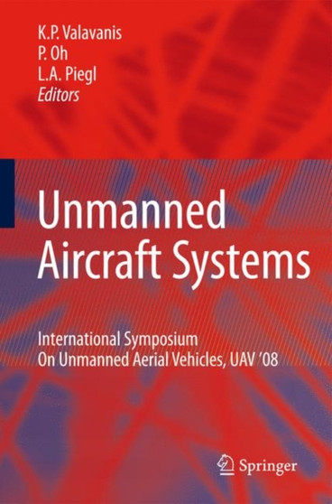 Unmanned Aircraft Systems : International Symposium On Unmanned Aerial Vehicles, UAV'08 by Kimon P. Valavanis - Hardback Unmanned Aircraft Systems : International Symposium On Unmanned Aerial Vehicles, UAV'08 by Kimon P. Valavanis - Hardback